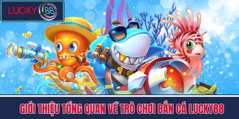 Bắn Cá 1 Giới thiệu tổng quan về trò chơi bắn cá LUCKY88