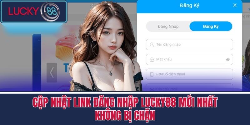 Đăng Nhập LUCKY88 - Các Bước Dễ Dàng Tham Gia Cùng Nhà Cái 4 Cập Nhật Link Đăng Nhập LUCKY88 Mới Nhất, Không Bị Chặn