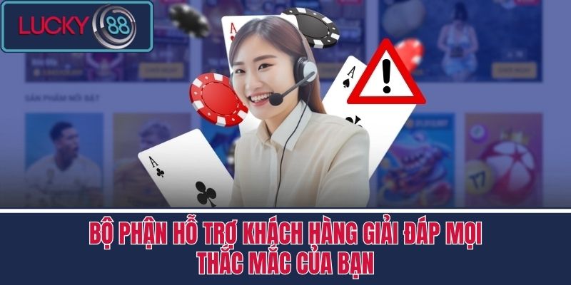 Liên Hệ LUCKY88 3 Bộ phận hỗ trợ khách hàng giải đáp mọi thắc mắc của bạn