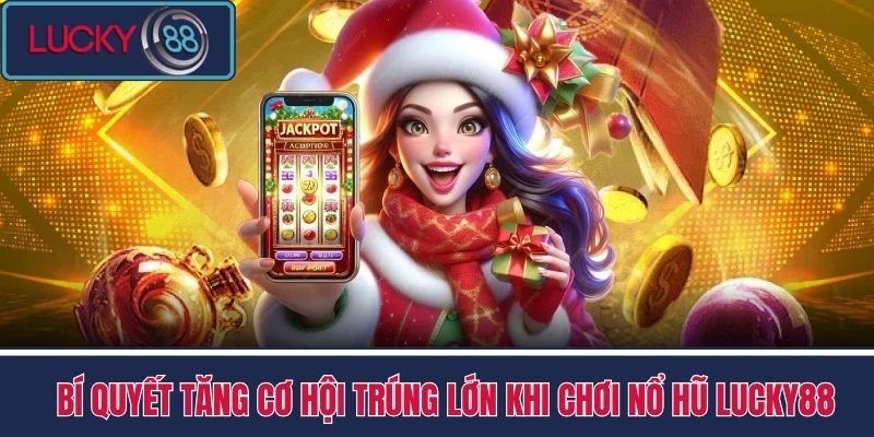 Nổ Hũ 3 Bí quyết tăng cơ hội trúng lớn khi chơi Nổ Hũ LUCKY88