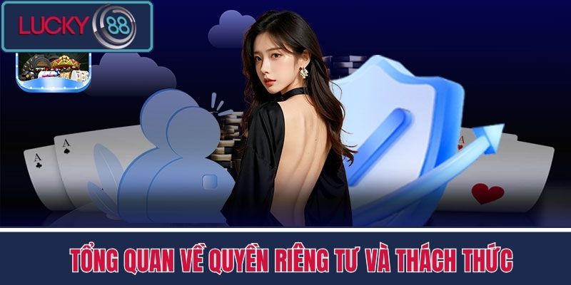 Quyền Riêng Tư LUCKY88 1 Tổng Quan về quyền riêng tư và Thách Thức