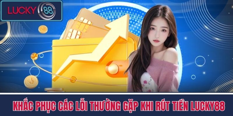 Rút Tiền LUCKY88 - Bí Quyết Rút Tiền Không Bị Trì Hoãn 4 Khắc phục các lỗi thường gặp khi rút tiền LUCKY88