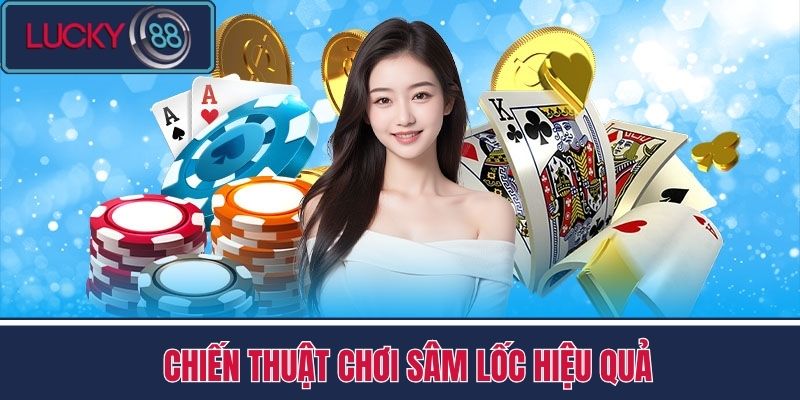 Sâm Lốc - Thay Đổi Tư Duy Chơi Hiệu Quả Hơn Cùng LUCKY88 3 Chiến Thuật Chơi Sâm Lốc Hiệu Quả