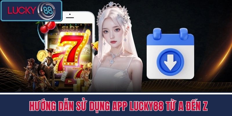 Tải App LUCKY88 - Ưu Đãi Đặc Biệt Dành Riêng Tại App LUCKY88 4 Hướng dẫn sử dụng app LUCKY88 từ A đến Z
