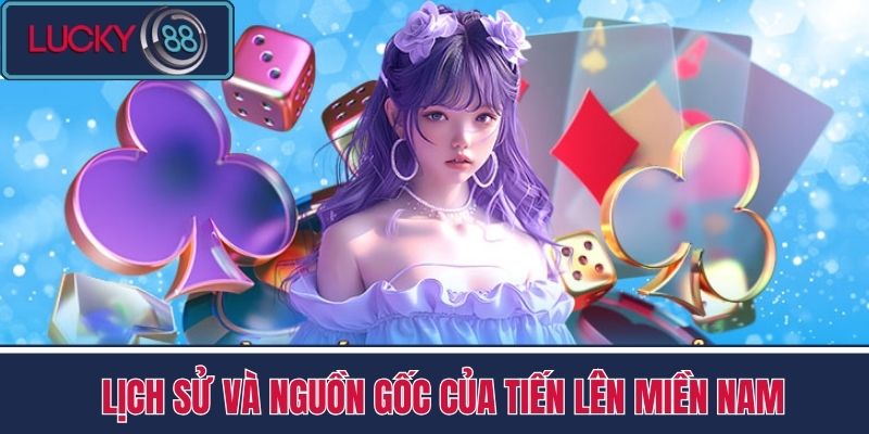 Tiến Lên Miền Nam - Game Bài Top 1 Cực Hấp Dẫn Tại LUCKY88 2 Lịch Sử và Nguồn Gốc Của tiến lên miền nam