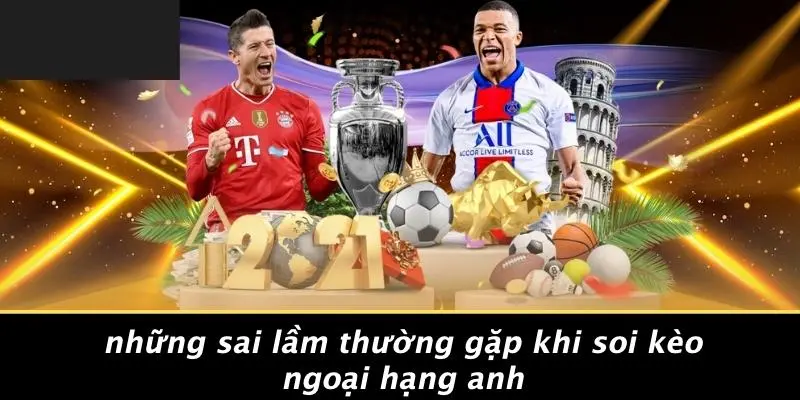 KÈO BÓNG ĐÁ NGOẠI HẠNG ANH: 7 CHIẾN THUẬT ĐỈNH CAO HÀNG ĐẦU 4 Những Sai Lầm Thường Gặp Khi Soi Kèo Ngoại Hạng Anh